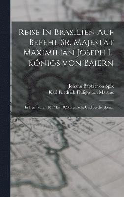 Reise In Brasilien Auf Befehl Sr. Majestt Maximilian Joseph I., Knigs Von Baiern 1