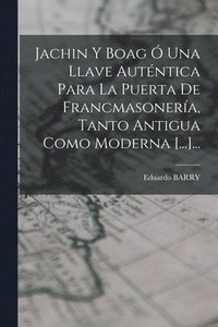 bokomslag Jachin Y Boag  Una Llave Autntica Para La Puerta De Francmasonera, Tanto Antigua Como Moderna [...]...