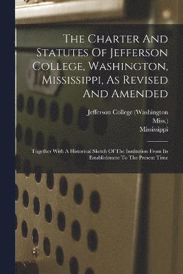 The Charter And Statutes Of Jefferson College, Washington, Mississippi, As Revised And Amended 1