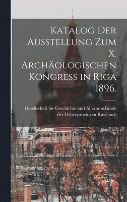 Katalog der Ausstellung zum X. archäologischen Kongress in Riga 1896., Inbunden