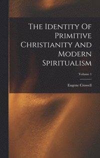 bokomslag The Identity Of Primitive Christianity And Modern Spiritualism; Volume 1