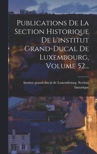bokomslag Publications De La Section Historique De L'institut Grand-ducal De Luxembourg, Volume 52...