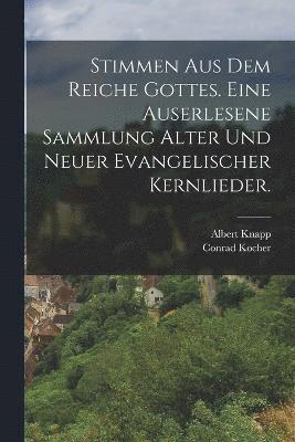 Stimmen aus dem Reiche Gottes. Eine auserlesene Sammlung alter und neuer evangelischer Kernlieder. 1