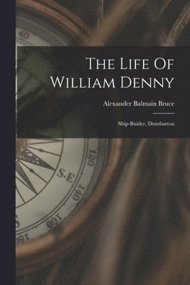 Alexander Balmain Bruce - Life Of William Denny, Häftad