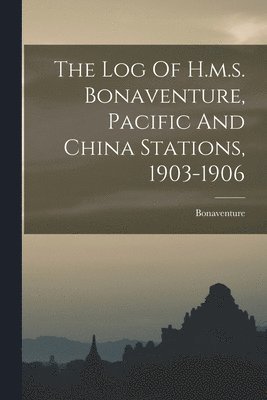 bokomslag Log Of H.m.s. Bonaventure, Pacific And China Stations, 1903-1906
