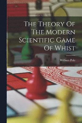 The Theory Of The Modern Scientific Game Of Whist 1