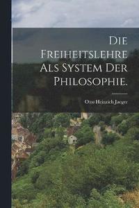 bokomslag Die Freiheitslehre als System der Philosophie.