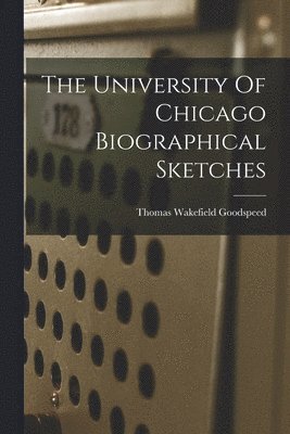 Thomas Wakefield Goodspeed - University Of Chicago Biographical Sketches, Häftad