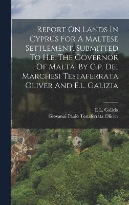 Report On Lands In Cyprus For A Maltese Settlement, Submitted To H.e. The Governor Of Malta, By G.p. Dei Marchesi Testaferrata Oliver And E.l. Galizia 1