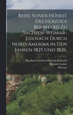 Reise seiner Hheit des Herzogs Bernhard zu Sachsen-Weimar-Eisenach durch Nord-Amerika in den Jahren 1825 und 1826. 1