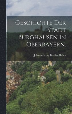 bokomslag Geschichte der Stadt Burghausen in Oberbayern.