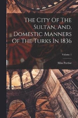 Pardoe (julia) - City Of The Sultan, And, Domestic Manners Of The Turks In 1836; Volume 1, Häftad