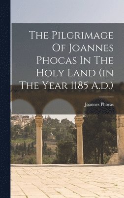 Pilgrimage Of Joannes Phocas In The Holy Land (in The Year 1185 A.d.)