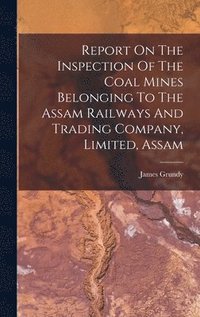 bokomslag Report On The Inspection Of The Coal Mines Belonging To The Assam Railways And Trading Company, Limited, Assam