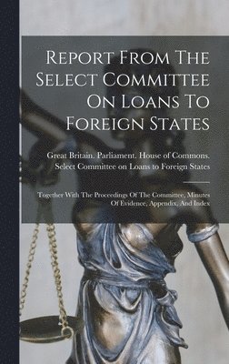 Great Britain Parliament House of C - Report From The Select Committee On Loans To Foreign States, Inbunden