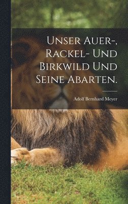 bokomslag Unser Auer-, Rackel- und Birkwild und seine Abarten.