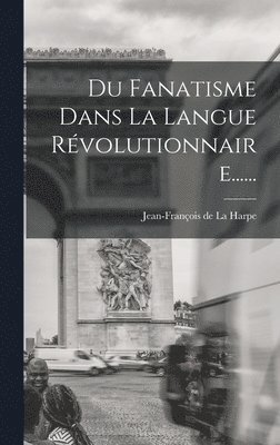 Du Fanatisme Dans La Langue Rvolutionnaire...... 1