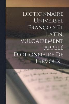 bokomslag Dictionnaire Universel Franois Et Latin, Vulgairement Appel Dictionnaire De Trvoux...