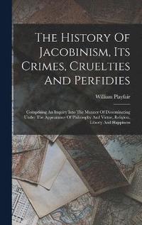 bokomslag The History Of Jacobinism, Its Crimes, Cruelties And Perfidies