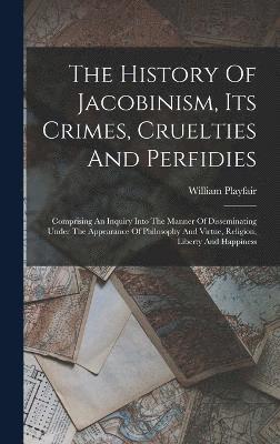 History Of Jacobinism, Its Crimes, Cruelties And Perfidies