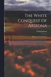 bokomslag The White Conquest Of Arizona