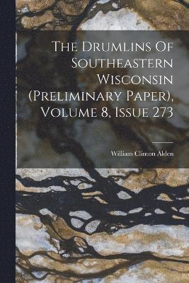 The Drumlins Of Southeastern Wisconsin (preliminary Paper), Volume 8, Issue 273 1