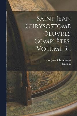 bokomslag Saint Jean Chrysostome Oeuvres Compltes, Volume 5...