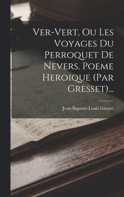 Jean-Baptiste-Louis Gresset - Ver-vert, Ou Les Voyages Du Perroquet De Nevers. Poeme Heroique (par Gresset)..., Inbunden