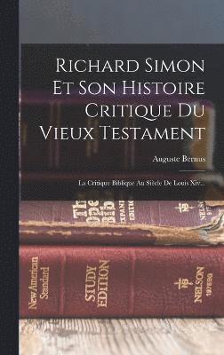 Richard Simon Et Son Histoire Critique Du Vieux Testament 1