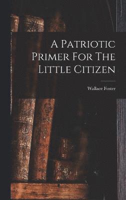 bokomslag A Patriotic Primer For The Little Citizen