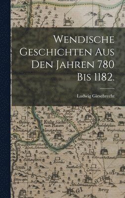 Wendische Geschichten aus den Jahren 780 bis 1182. 1