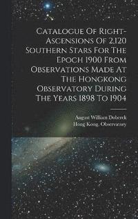 bokomslag Catalogue Of Right-ascensions Of 2,120 Southern Stars For The Epoch 1900 From Observations Made At The Hongkong Observatory During The Years 1898 To 1904