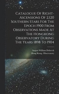 bokomslag Catalogue Of Right-ascensions Of 2,120 Southern Stars For The Epoch 1900 From Observations Made At The Hongkong Observatory During The Years 1898 To 1904