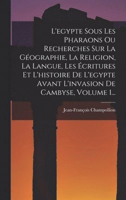 Jean-François Champollion - L'egypte Sous Les Pharaons Ou Recherches Sur La Géographie, La Religion, La Langue, Les Écritures Et L'histoire De L'egypte Avant L'invasion De Cambyse, Volume 1..., Inbunden