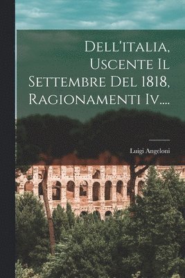 Dell'italia, Uscente Il Settembre Del 1818, Ragionamenti Iv....