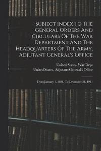 bokomslag Subject Index To The General Orders And Circulars Of The War Department And The Headquarters Of The Army, Adjutant General's Office