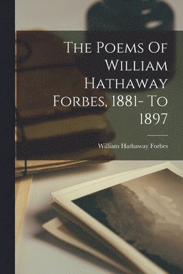 bokomslag The Poems Of William Hathaway Forbes, 1881- To 1897