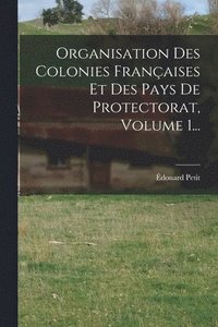 bokomslag Organisation Des Colonies Franaises Et Des Pays De Protectorat, Volume 1...