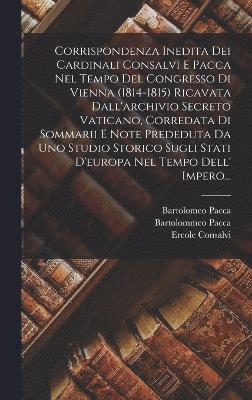 bokomslag Corrispondenza Inedita Dei Cardinali Consalvi E Pacca Nel Tempo Del Congresso Di Vienna (1814-1815) Ricavata Dall'archivio Secreto Vaticano, Corredata Di Sommarii E Note Prededuta Da Uno Studio