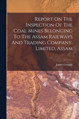 bokomslag Report On The Inspection Of The Coal Mines Belonging To The Assam Railways And Trading Company, Limited, Assam