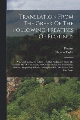 Translation From The Greek Of The Following Treatises Of Plotinus