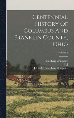 Centennial History Of Columbus And Franklin County, Ohio; Volume 2 1