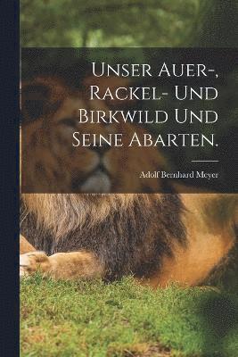 Unser Auer-, Rackel- und Birkwild und seine Abarten. 1