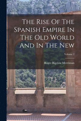 bokomslag Rise Of The Spanish Empire In The Old World And In The New; Volume 2