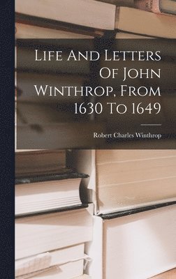 Life And Letters Of John Winthrop, From 1630 To 1649 1