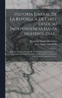 bokomslag Historia Jeneral De La Repblica De Chile Desde Su Independencia Hasta Nuestros Dias...