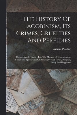 William Playfair - History Of Jacobinism, Its Crimes, Cruelties And Perfidies, Häftad