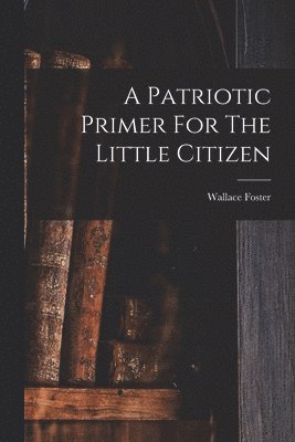 A Patriotic Primer For The Little Citizen 1