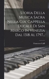 bokomslag Storia Della Musica Sacra Nella Gia' Cappella Ducale Di San Marco In Venezia Dal 1318 Al 1797...
