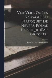 bokomslag Ver-vert, Ou Les Voyages Du Perroquet De Nevers. Poeme Heroique (par Gresset)...